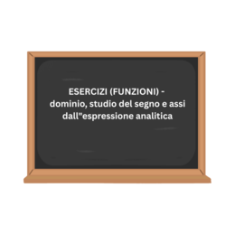 ESERCIZI (FUNZIONI) - dominio, studio del segno e assi dall"espressione analitica