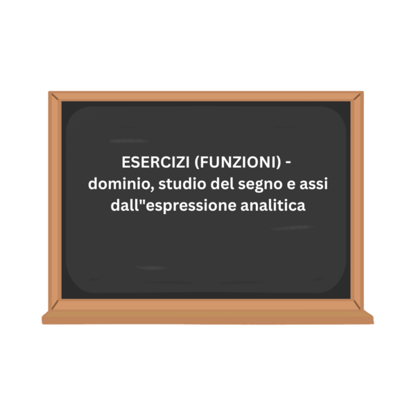 ESERCIZI (FUNZIONI) - dominio, studio del segno e assi dall"espressione analitica