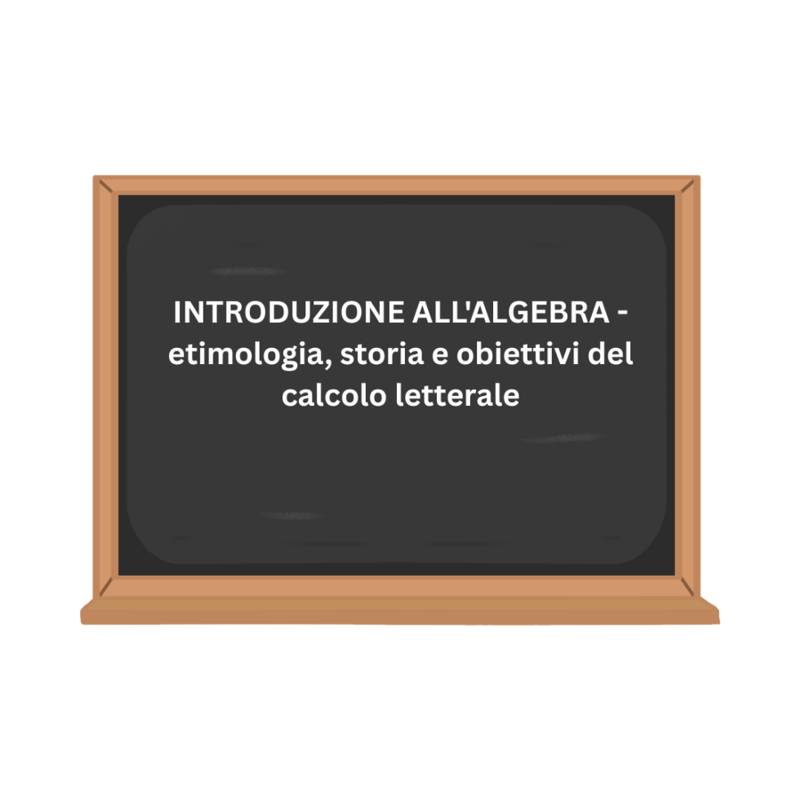 INTRODUZIONE ALL'ALGEBRA - etimologia, storia e obiettivi del calcolo letterale