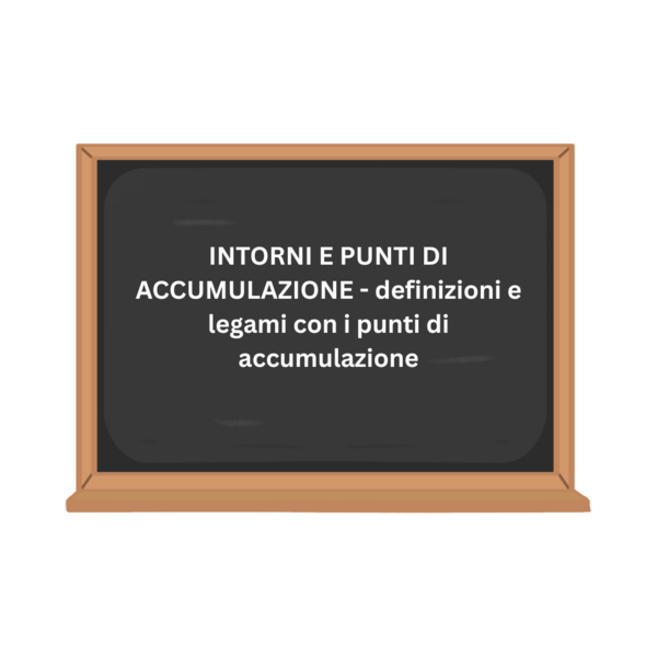 INTORNI E PUNTI DI ACCUMULAZIONE - definizioni e legami con i punti di accumulazione