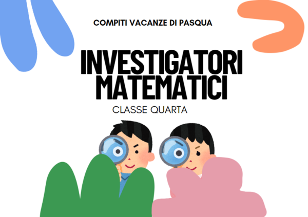 INVESTIGATORI MATEMATICI - VACANZE PASQUA CLASSE 4