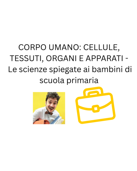 CORPO UMANO: CELLULE, TESSUTI, ORGANI E APPARATI - Le scienze spiegate ai bambini di scuola primaria