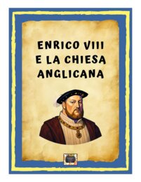 Enrico VIII e la Nascita della Chiesa Anglicana – Riassunto Schematizzato e Illustrato